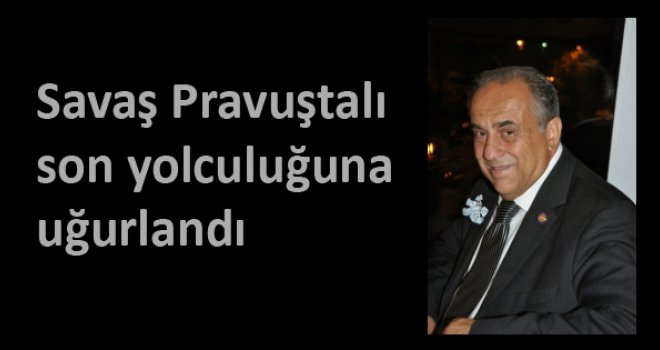 Savaş Pravuştalı son yolculuğuna uğurlandı